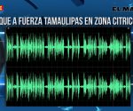 Ataque a Fuerza Tamaulipas en zona citrícola